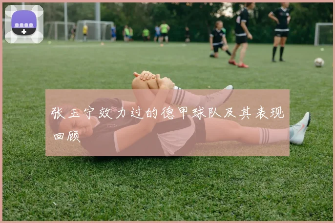 张玉宁效力过的德甲球队及其表现回顾