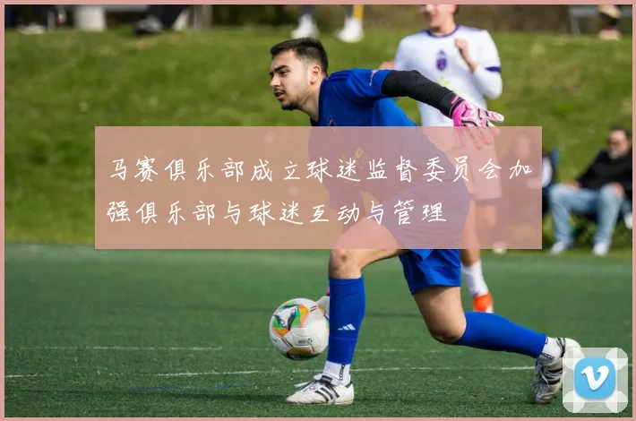 马赛俱乐部成立球迷监督委员会加强俱乐部与球迷互动与管理