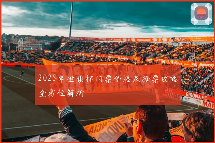 2025年世俱杯门票价格及抢票攻略全方位解析