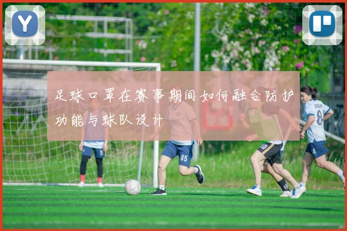 足球口罩在赛事期间如何融合防护功能与球队设计