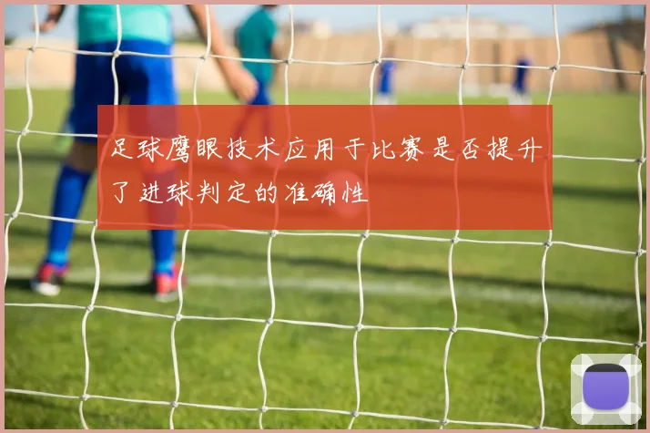 足球鹰眼技术应用于比赛是否提升了进球判定的准确性