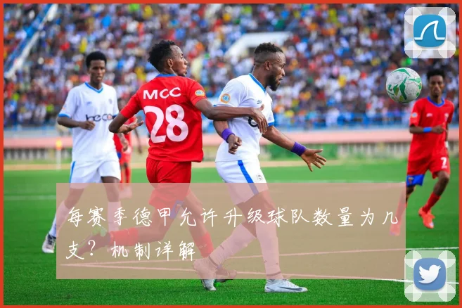 每赛季德甲允许升级球队数量为几支？机制详解