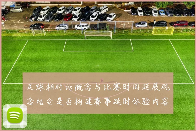 足球相对论概念与比赛时间延展观念结合是否构建赛事延时体验内容