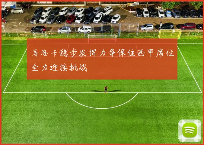 马洛卡稳步发挥力争保住西甲席位全力迎接挑战