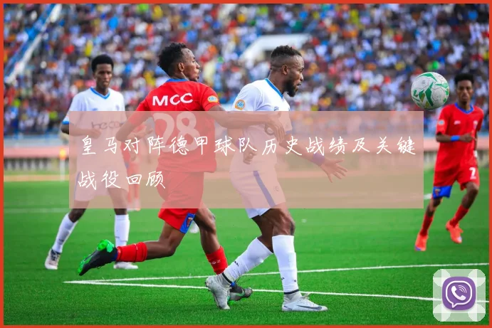 皇马对阵德甲球队历史战绩及关键战役回顾