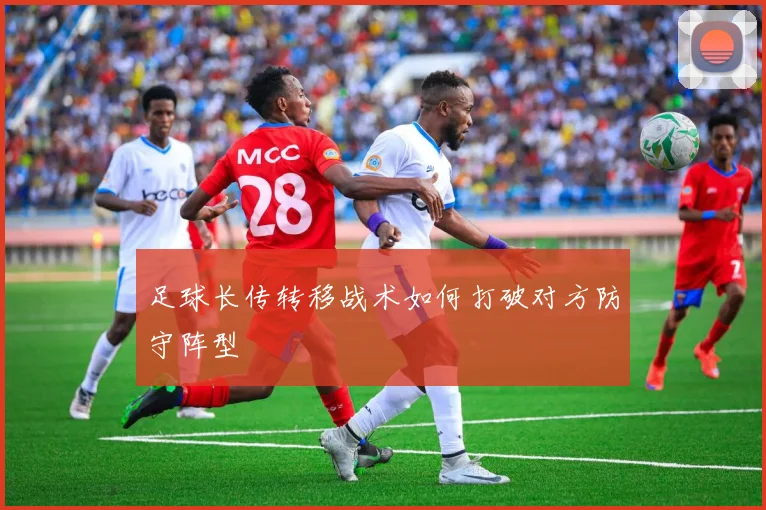 足球长传转移战术如何打破对方防守阵型