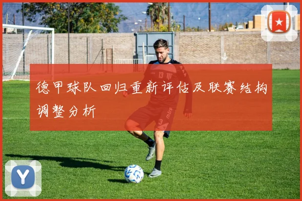 德甲球队回归重新评估及联赛结构调整分析